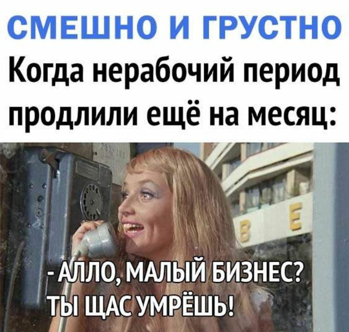 СМЕШНО И ГРУСТНО Когда нерабочий период продлили ещё на месяц АЛРЛО МАЛЫЙ БИЗНЕС ЗЫ ЩАС УМРЁШЬ