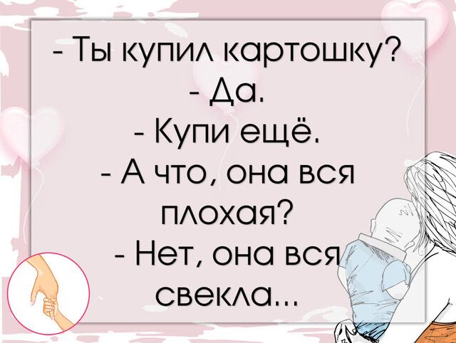 Ты КУПИА картошку Ао Купи ещё _ А что оно вся ПАохоя Нет оно вся свео А