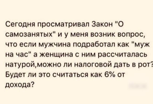 Сегодня просматривал Закон О самозанятых и у меня возник вопрос что если мужчина подработап как муж на час а женщина с ним рассчиталась натуройможно пи налоговой дать в рот Будет ли это считаться как 6 от дохода