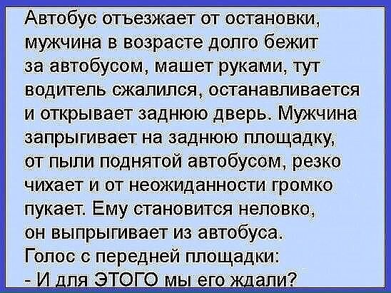 Автобус отъезжгет от остановки мужчина в возрасте долго бежит за автобусом машет руками тут водитель сжалился останавливается и открывает заднюю дверь Мужчина запрыгивает на заднюю площадку от пыли поднятой автобусом _резко чихает и от неожиданности громко пукает Ему становится неловко он выпрыгивает из автобуса Голос с передней площадки
