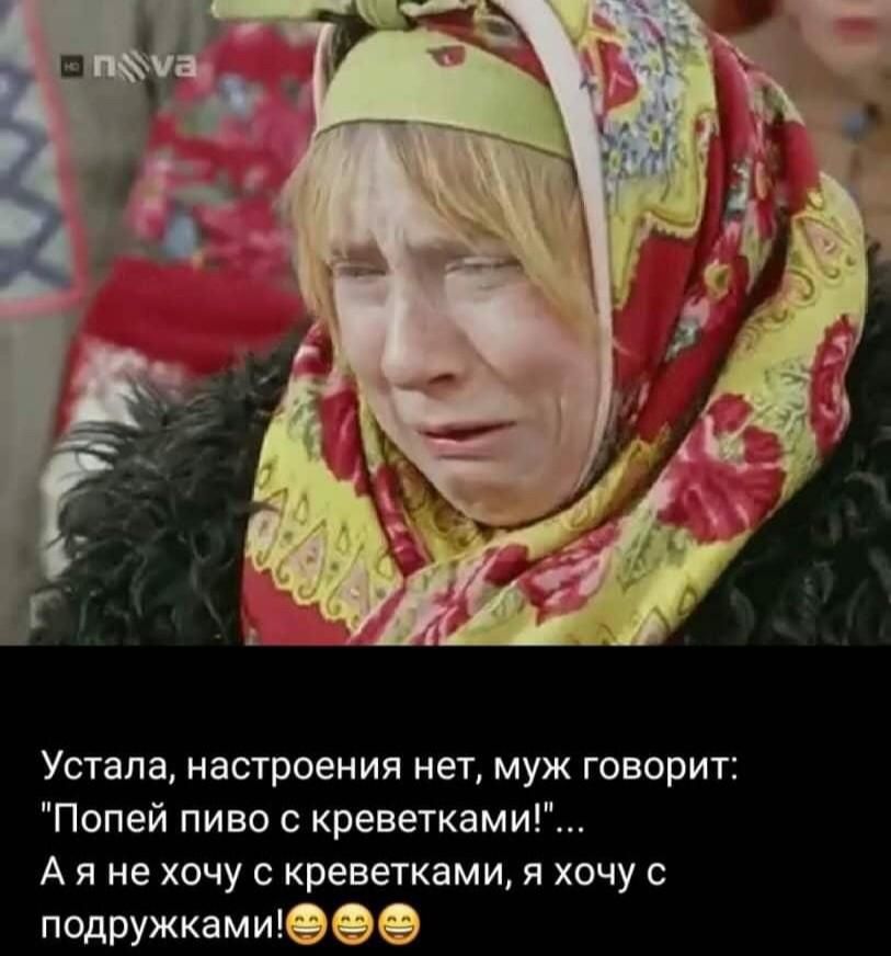 Устала настроения нет муж говорит Попей пиво с креветками А я не хочу с креветками я хочу с подружками