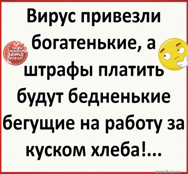 Вирус привезли богатенькие а штрафы платить будут бедненькие бегущие на работу за куском хлеба