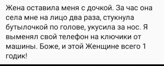 Жена оставила меня с дочкой За час она села мне на лицо два раза стукнула бутылочкой по голове укусила за нос Я выменяп свой телефон на ключики от машины Боже и этой Женщине всего 1 годик