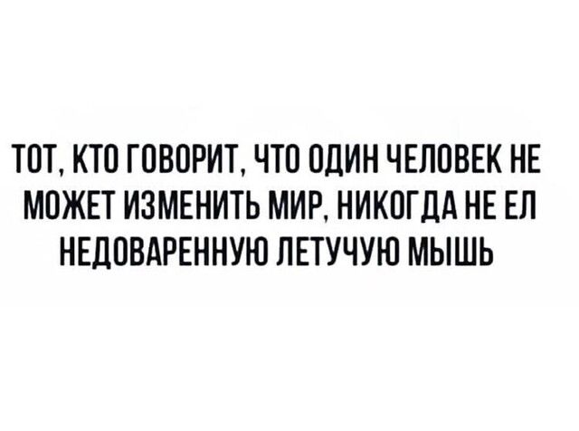 ТОТ КТО ГОВОРИТ ЧТП ОДИН ЧЕЛОВЕК НЕ МОЖЕТ ИЗМЕНИТЬ МИР НИКОГДА НЕ ЕП НЕДПВАРЕННУЮ ПЕТУЧУЮ МЫШЬ