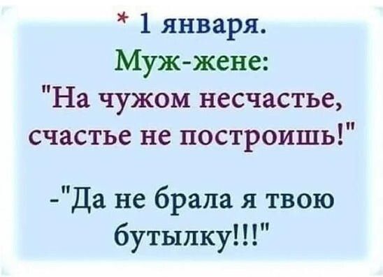 1 января Муж жене На чужом несчастье счастье не построишь Да не брала я твою бутылку