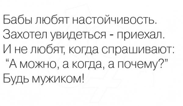 Бабы любят настойчивость Захотел увидеться приехал И не любят когда спрашивают А можно а когда а почему Будь мужиком