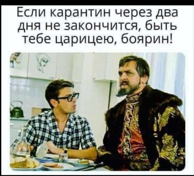 Если карантин через два дня не закончится быть тебе царицею боярин