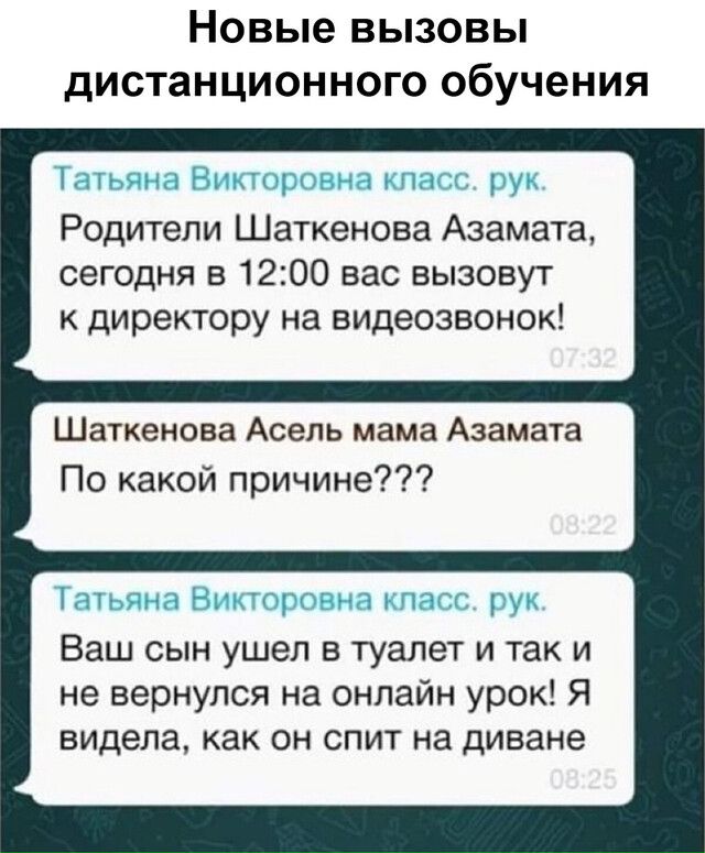 Новые вызовы дИСТаНЦИОННОГО обучения т Родители Шаткенова Азамата сегодня в 1200 вас вызовут к директору на видеозвонок Шаткенова Асель мама Азамата По какой причине Ваш сын ушел в туалет и так и не вернулся на онлайн урок Я видела как он спит на диване