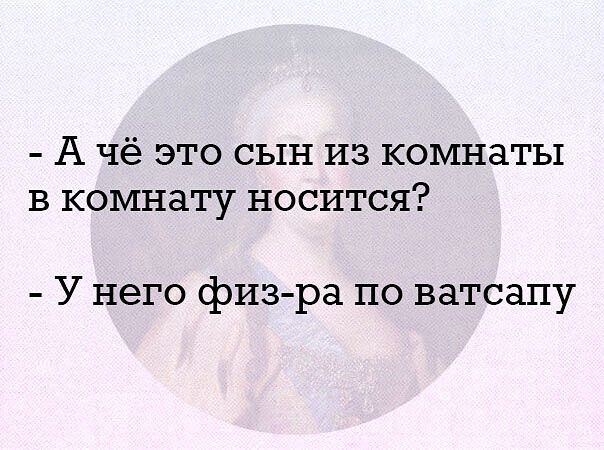 А Чё ЭТО СЫН ИЗ КОМНдТЬШ В КОМНёТУ НОСИТСЯ У него физ ра по ватсапу