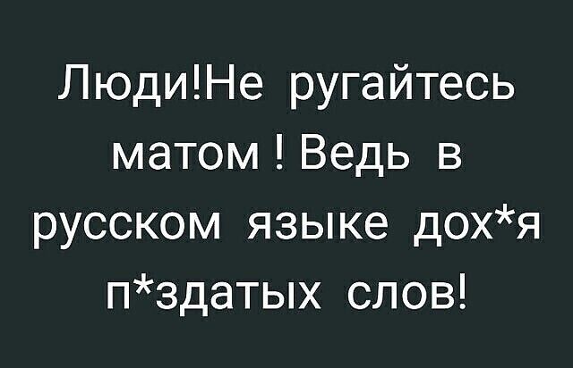 ЛюдиНе ругайтесь матом Ведь в русском языке дохя пздатых слов