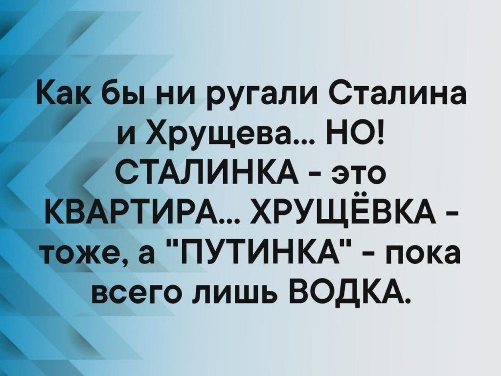 5 Как бы ни ругали Сталина и Хрущева НО СТАЛИНКА это КВ РТИРАХРУЩЕВКА _ тоже а ПУТИНКА пока всего лишь ВОДКА