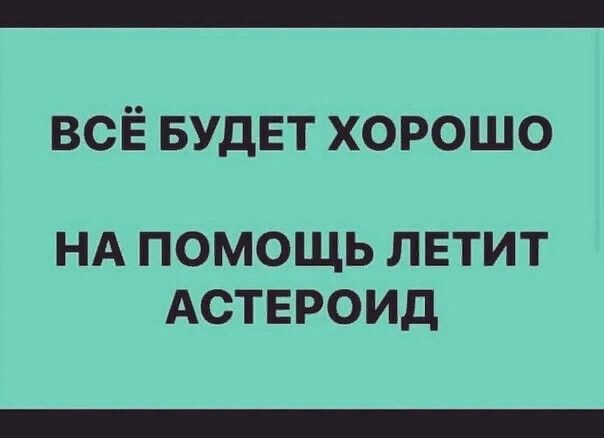ВСЁ БУДЕТ хорошо НА ПОМОЩЬ ЛЕТИТ АСТЕРОИД