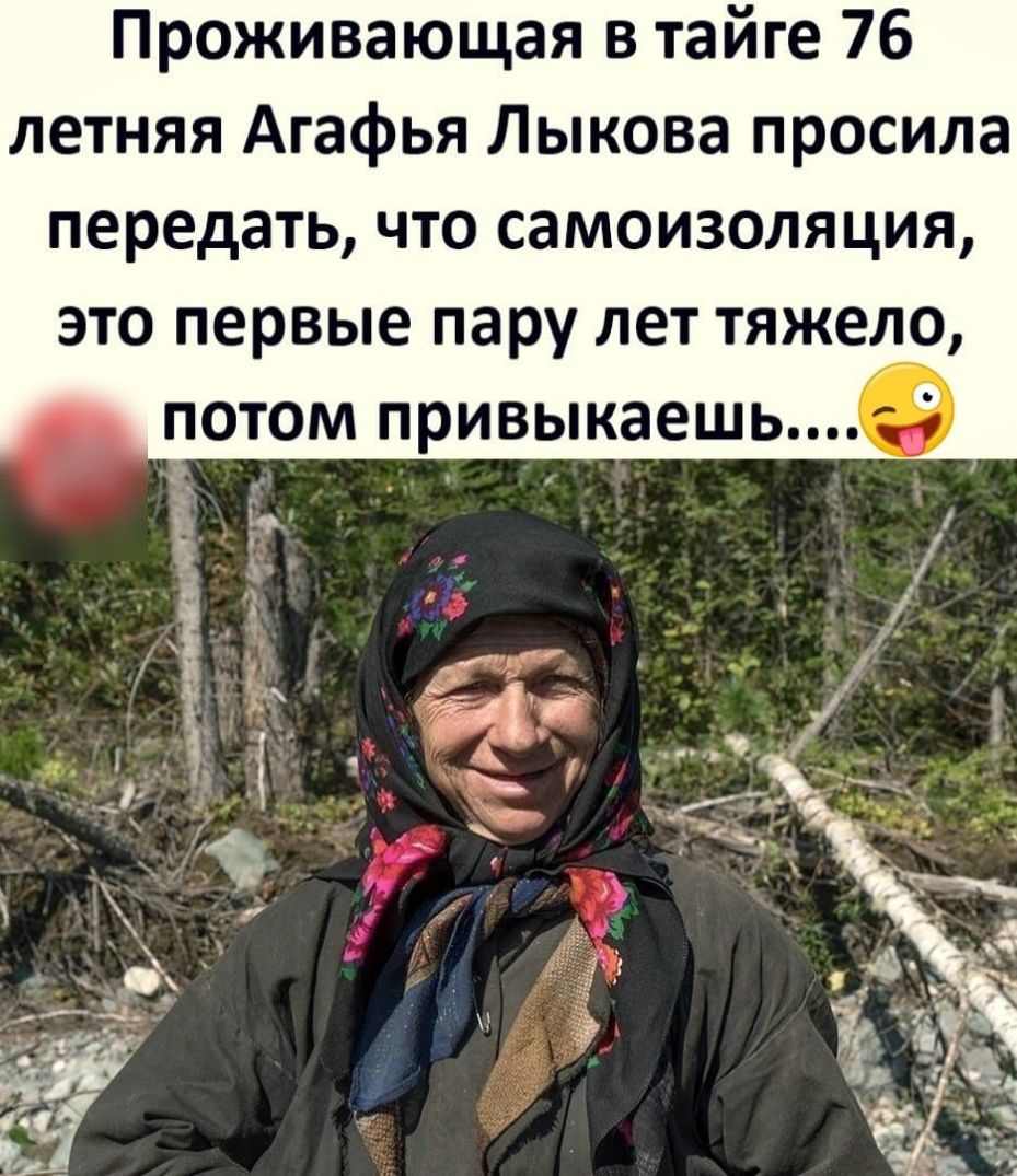 Проживающая в тайге 76 летняя Агафья Лыкова просила передать что самоизоляция это первые пару лет тяжело