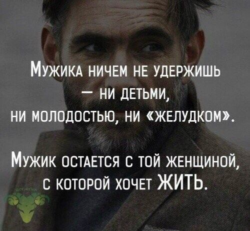 Мужим ничвм нв удержишь ни дЕТЬМИ НИ МОЛОДОСТЬЮ НИ ЖЕЛУДКОМ Мужик ОСТАЕТСЯ той кшщиной с которой хочет ЖИТЬ