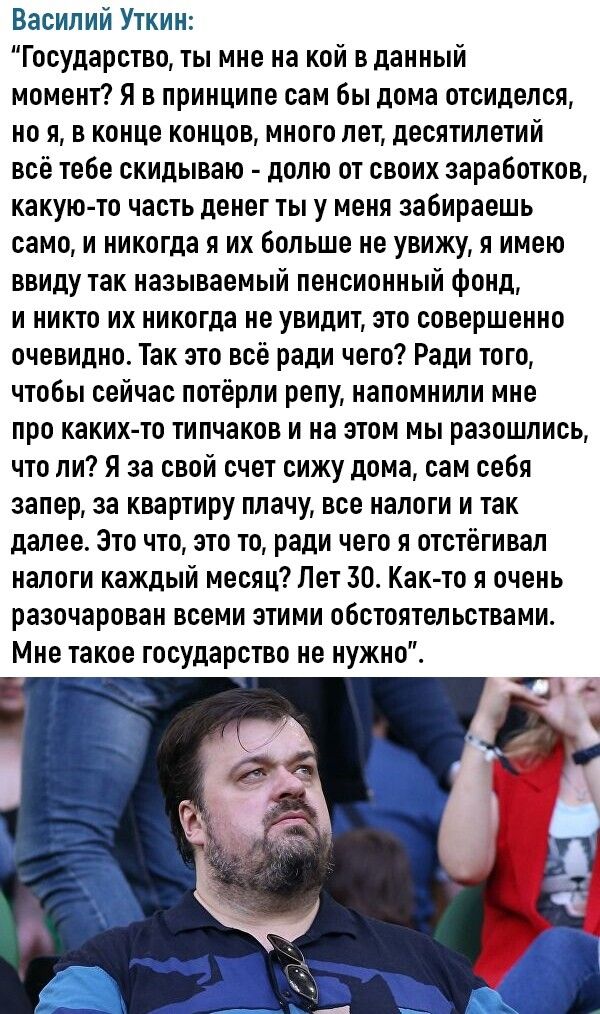 Василий Уткин Государство ты мне на кой в данный момент Я в принципе сам бы дома отсидепся но я в конце концов много лет десятилетий всё тебе скидываю допю от своих заработков какую то часть денег ты у меня забираешь само и никогда я их больше не увижу я имею ввиду так называемый пенсионный фонд и никто их никогда не увидит это совершенно очевидно Так это всё ради чего Ради того чтобы сейчас потер