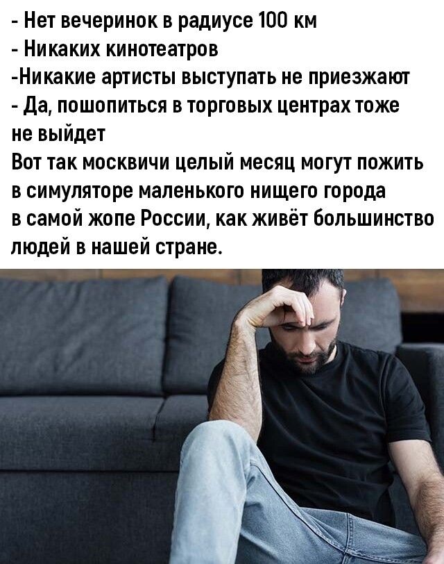 Нет вечеринок в радиусе 100 км Никаких кинотеатров Никакие артисты выступать не приезжают Да пошопиться в торговых центрах тоже не выйдет Вот так москвичи целый месяц могут пожить в симуляторе маленького нищего города в самой жопе России как живёт большинство людей в нашей стране