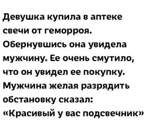 девушка купила в аптеке свечи от геморроя Обернувшись она увидела мужчину Ее очень смутило что он увидел ее покупку Мужчина желая разрядить обстановку сказал Красивый у вас подсвечник