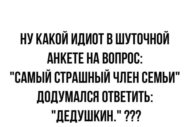 НУ КАКОИ ИДИОТ В ШУТОЧНОИ АНКЕТЕ НА ВОПРОО ОАМЫИ ОТРАШНЫИ ЧЛЕН СЕМЬИ ЛОДУМАЛОН ОТВЕТИТЬ ЛЕДУШКИН