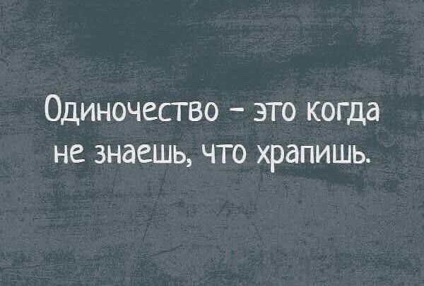 Одиночесгво это когда не знаешь что храпишь