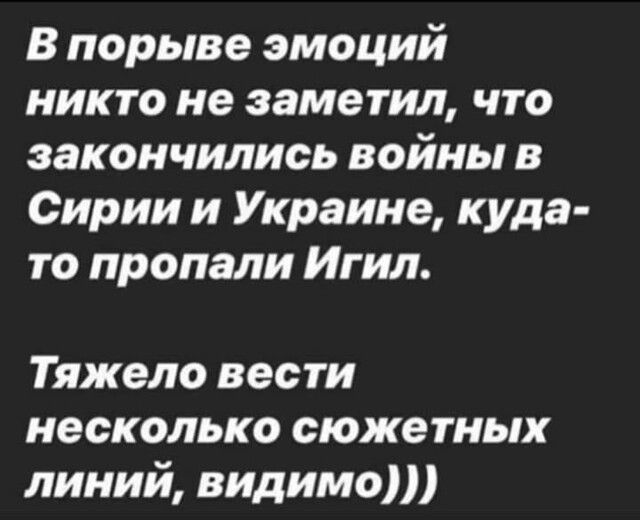 В порыве эмоций никто не заметил что закончились войны в Сирии и Украине куда то пропали Игил Тяжело вести несколько сюжетных линий видимо