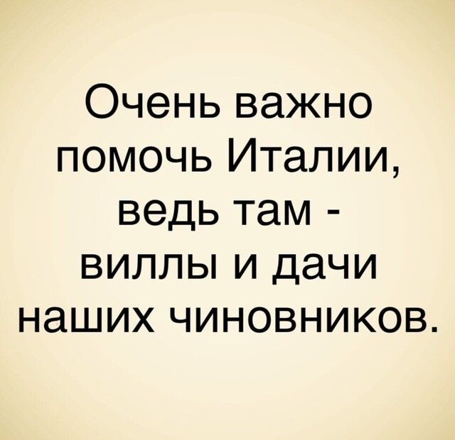 Очень важно помочь Италии ведь там виллы и дачи наших чиновников