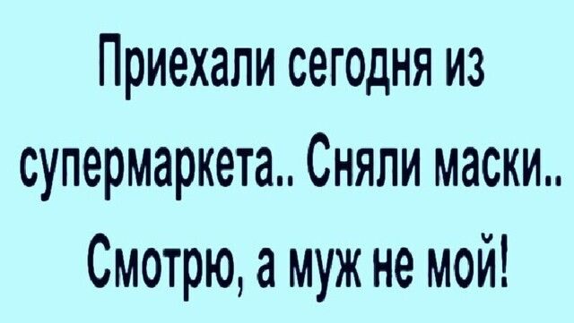 Приехали сегодня из супермаркета Сняли маски Смотрю а муж не мой