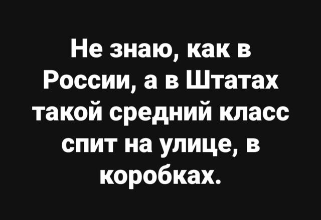 Не знаю как в России а в Штатах такой средний класс спит на улице в коробках
