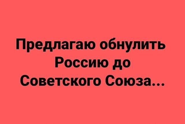 Предлагаю обнулить Россию до Советского Союза