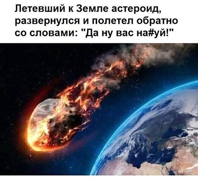 Петевший к Земле астероид развернулся и полетел обратно со словами Да ну вас науй