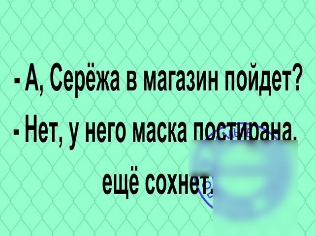 А Серёжа в магазин пойдет Нет у него маска 21 ещё сохнеЁ