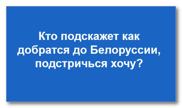 Кто подскажет как добратся до Белоруссии подстричься хочу