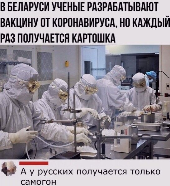 В БЕЛАРУСИ УЧЕНЫЕ РАЗРАБАТЫВАЮТ ВАКЦИНУ ПТ КПРПНАВИРУБА НП КАЖДЫЙ РАЗ ПОЛУЧАЕТСЯ КАРТПШКА А у русских получается только самогон