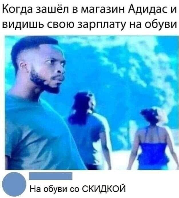Когда зашёл в магазин Адидас и видишь свою зарплату на обуви 1 О На обуви со скидкой