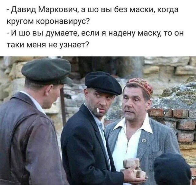 Давид Маркович а шо вы без маски когда кругом коронавирус И шо вы думаете если я надену маску то он таки меня не узнает