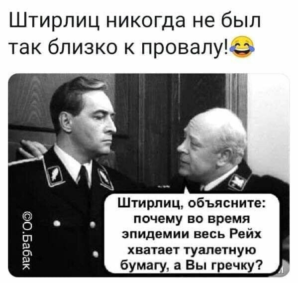 Штирлиц никогда не был так близко к провели э почему во время эпидемии весь Рейх хватает туалетную бумагу а Вы гречку