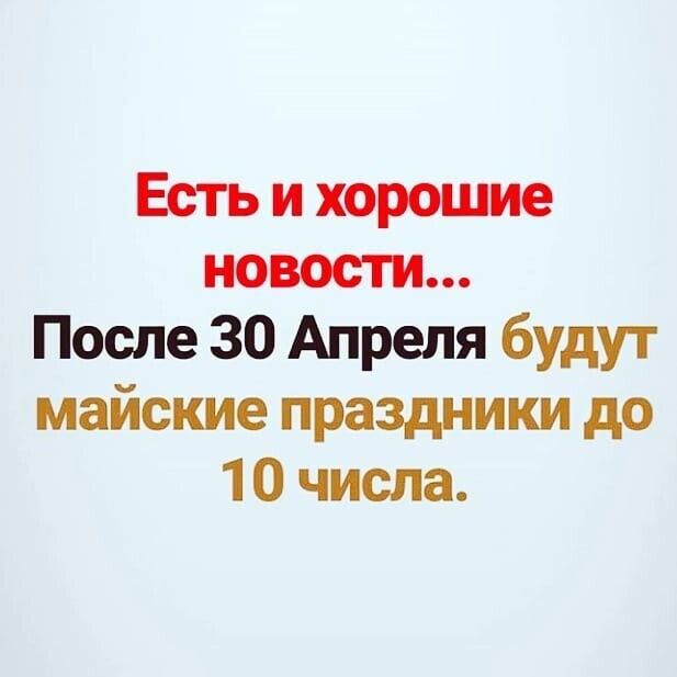 Есть и хорошие новости После 30 Апреля будут майские праздники до 10 числа