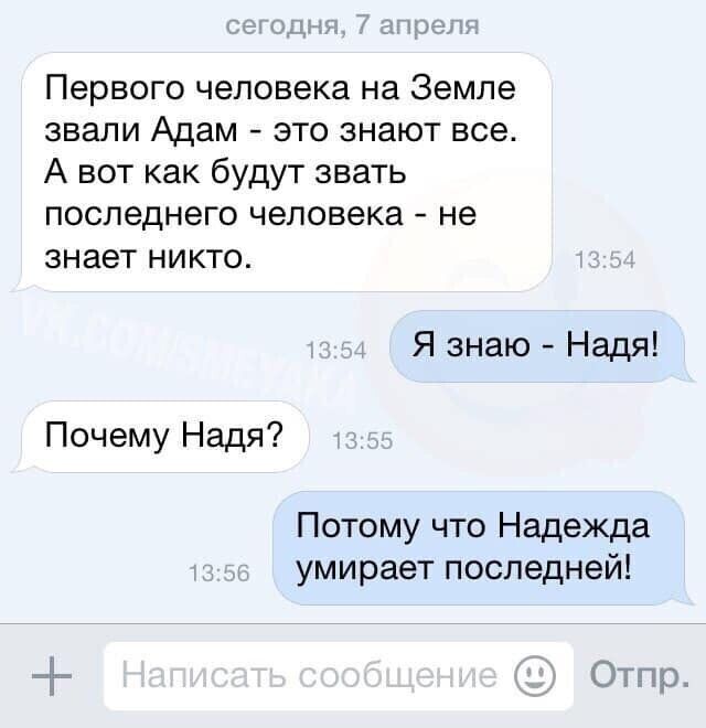 Первого человека на Земле звали Адам это знают все А вот как будут звать последнего человека не знает никто Я знаю Надя Почему Надя Потому что Надежда умирает последней