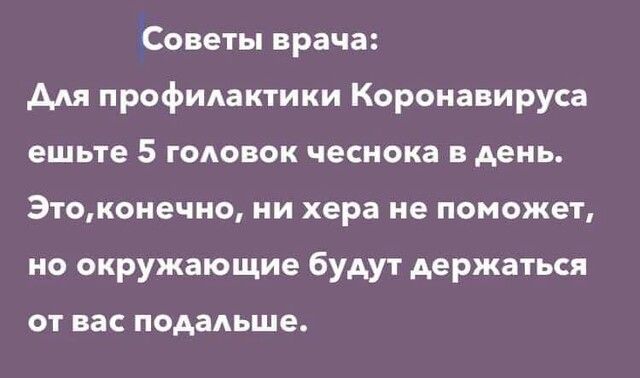 Советы врача для профилактики Коронавируса ешьте 5 ГОАОВОК чеснока в день Этоконечно ни хера не поможет но окружающие будут держаться ОТ вас ПОАЗАЬШЭ