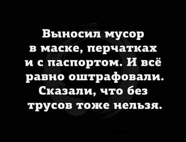 Выносип мусор в маске перчатках и с паспортом И всё равно оштрафовали Сказали что без трусов тоже нельзя