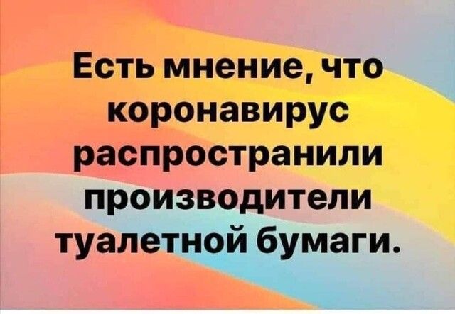 Есть мнение что коронавирус распространили производители туалетнй бумаги _
