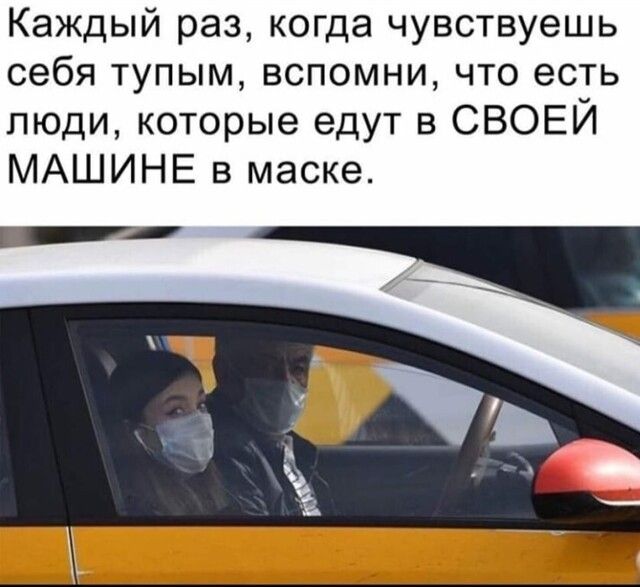 Каждый раз когда чувствуешь себя тупым вспомни что есть люди которые едут в СВОЕЙ МАШИНЕ в маске