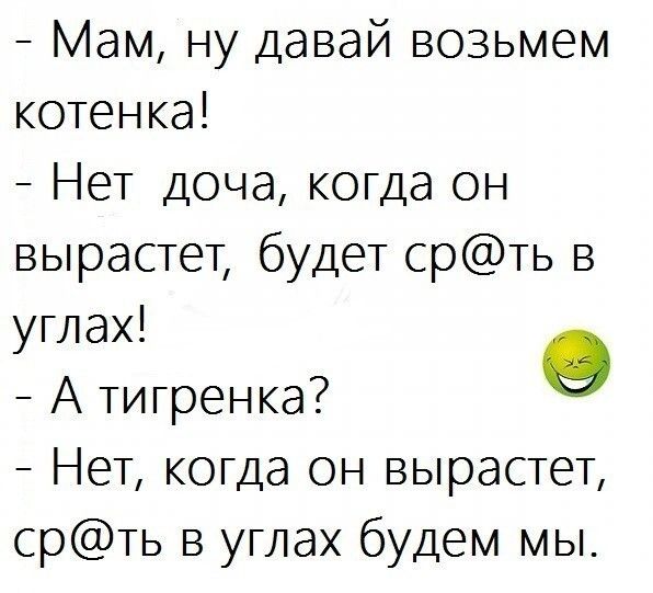 Мам ну давай возьмем котенка Нет доча когда он вырастет будет срть в углах о А тигренка Нет когда он вырастет срть в углах будем мы