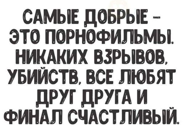 САМЫЕ ДОБРЫЕ ЭТО ПОРНОФИЛЬМЫ НИКАКИХ ВЗРЫВОВ УБИИСТ ВСЕ ЛЮБЯТ ДРУГ дРУГА И ФИНАЛ СЧАСТЛИВЫЙ
