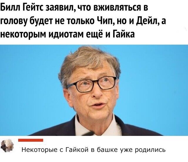 Билл Гейтс заявил что вживляться в голову будет не только Чип но и Дейл а некоторым идиотам ещё и Гайка _Аь Некоторые Гайкой в башке уже родились