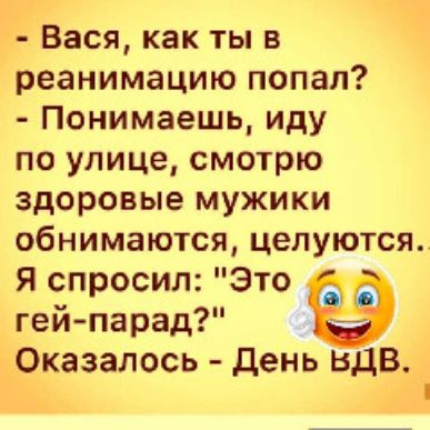 Вася как ты в реанимацию попал Понимаешь иду по улице смотрю здоровые мужики обнимаются целуются Я спросил Это гей парад Оказалось день вдв
