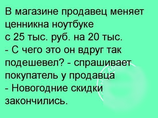 В магазине продавец меняет ценникна ноутбуке с 25 тыс руб на 20 тыс С чего это он вдруг так подешевел спрашивает покупатель у продавца Новогодние скидки закончились