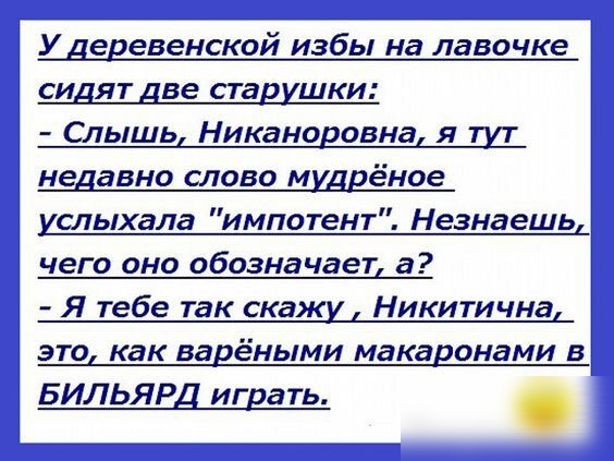 У девевенской избы на лавочке сидят две ставишки Слышь Никано овна я недавно слово муддёное слыхала импотент Незнаешь чего оно обозначает а Я тебе так скаж Никитична это как варёными макаронами в БИЛЬЯРД игдать