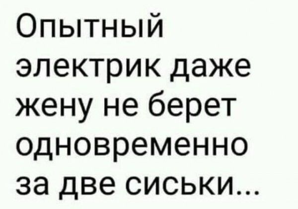 Опытный электрик даже жену не берет одновременно за две сиськи