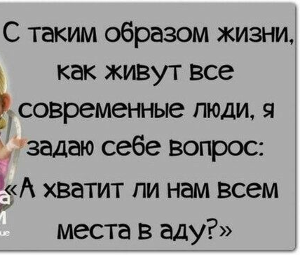 С таким образом жизни как живут все современные люди я задаю себе вопрос хватит пи нам всем места в аду