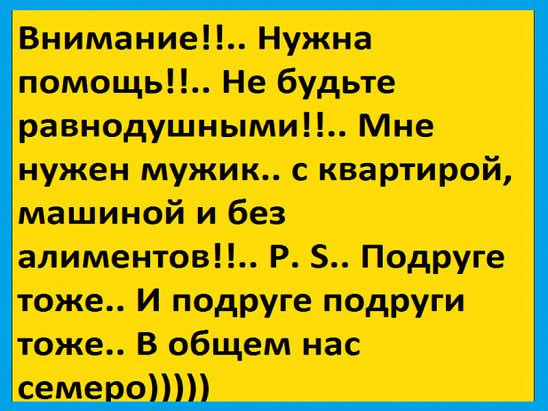 Внимание Нужна помощь Не будьте равнодушными Мне нужен мужик с квартирой машиной и без алиментов Р Подруге тоже И подруге подруги тоже в общем нас